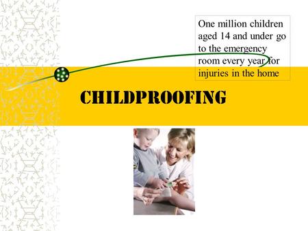 Childproofing One million children aged 14 and under go to the emergency room every year for injuries in the home.