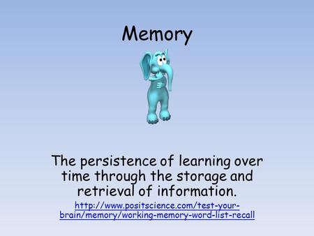 Memory The persistence of learning over time through the storage and retrieval of information. http://www.positscience.com/test-your-brain/memory/working-memory-word-list-recall.