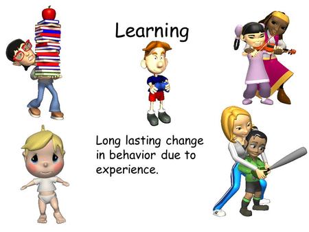 Learning Long lasting change in behavior due to experience.