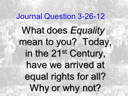 Journal Question 3-26-12 What does Equality mean to you? Today, in the 21st Century, have we arrived at equal rights for all? Why or why not?