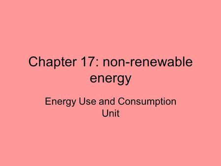 Chapter 17: non-renewable energy Energy Use and Consumption Unit.