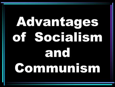 Advantages of Socialism and Communism. More social programs provided by government (ex. – healthcare)