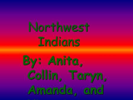 Northwest Indians By: Anita, Collin, Taryn, Amanda, and Victoria.