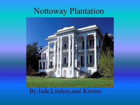 Nottoway Plantation By:Jade,Lindsey,and Kristen. Location The Nottoway plantation is located in Baton Rouge near the Mississippi River.
