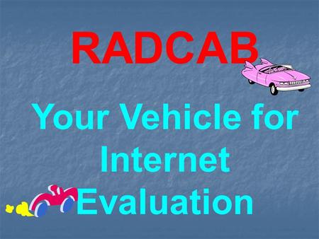RADCAB Your Vehicle for Internet Evaluation. Relevancy Is the information relevant to the question at hand? (Is this the information I am looking for?)
