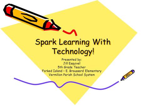 Spark Learning With Technology! Presented by: Jill Esquivel 5th Grade Teacher Forked Island – E. Broussard Elementary Vermilion Parish School System.