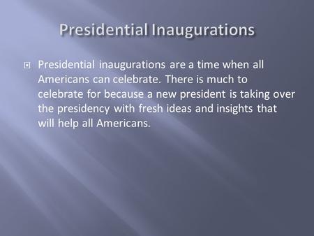 Presidential inaugurations are a time when all Americans can celebrate. There is much to celebrate for because a new president is taking over the presidency.