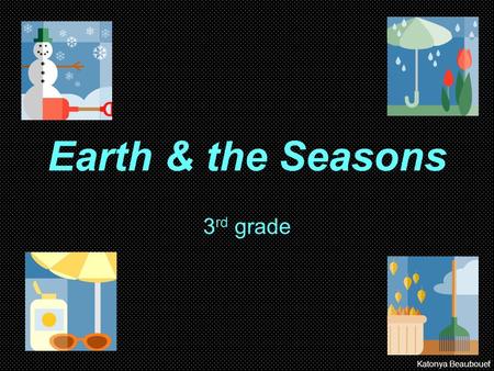 Earth & the Seasons 3rd grade Katonya Beaubouef.
