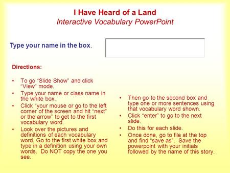 I Have Heard of a Land Interactive Vocabulary PowerPoint Directions: To go Slide Show and click View mode. Type your name or class name in the white box.