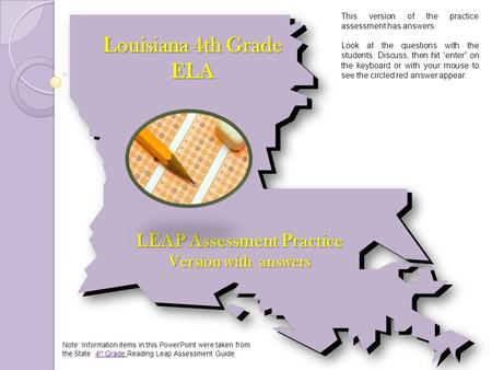 Louisiana 4th Grade ELA LEAP Assessment Practice Version with answers Note: Information items in this PowerPoint were taken from the State 4 th Grade Reading.