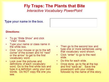 Fly Traps: The Plants that Bite Interactive Vocabulary PowerPoint Directions: To go Slide Show and click View mode. Type your name or class name in the.