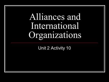 Unit 2 Activity 10 Alliances and International Organizations.
