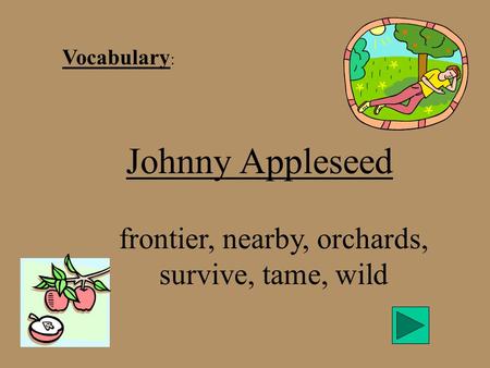 Vocabulary : Johnny Appleseed frontier, nearby, orchards, survive, tame, wild.