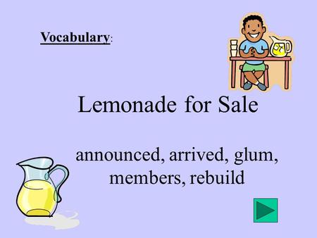 Vocabulary : Lemonade for Sale announced, arrived, glum, members, rebuild.