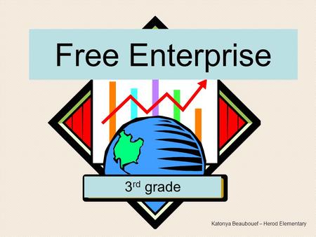 Free Enterprise 3 rd grade Katonya Beaubouef – Herod Elementary.
