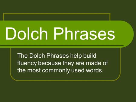 Dolch Phrases The Dolch Phrases help build fluency because they are made of the most commonly used words.