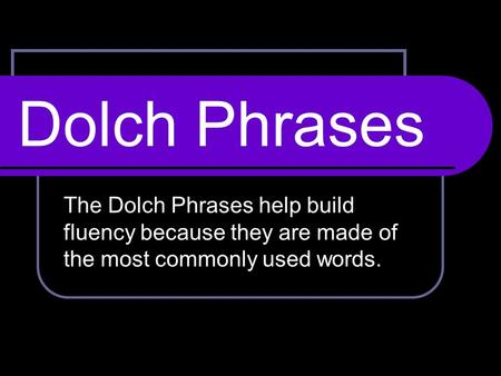 Dolch Phrases The Dolch Phrases help build fluency because they are made of the most commonly used words.