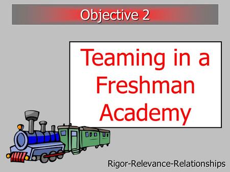 Teaming in a Freshman Academy Objective 2 Rigor-Relevance-Relationships.