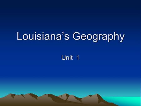 Louisianas Geography Unit 1. Geography Something found in nature such as weather, plant life, water, and land Study of the Earths features.