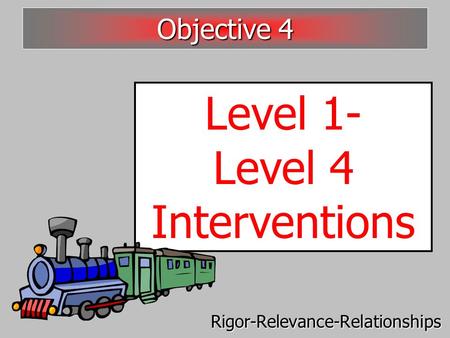 Level 1- Level 4 Interventions Objective 4 Rigor-Relevance-Relationships.