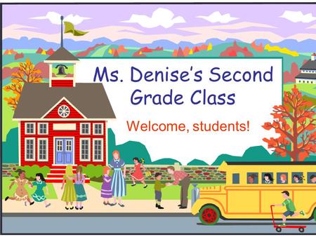 Ms. Denises Second Grade Class Welcome, students!.