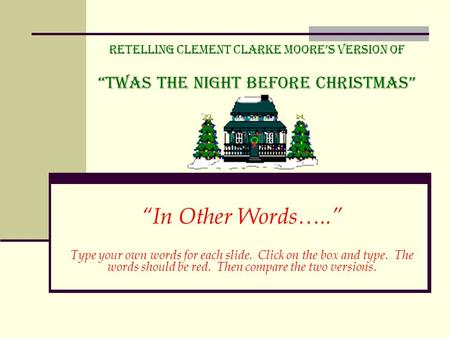 Retelling Clement Clarke Moore’s Version of “Twas the Night before Christmas” “In Other Words…..” Type your own words for each slide. Click on the box.