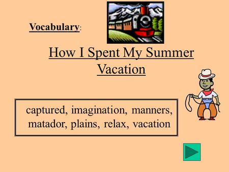 Vocabulary : How I Spent My Summer Vacation captured, imagination, manners, matador, plains, relax, vacation.