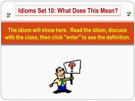 The idiom will show here. Read the idiom, discuss with the class, then click enter to see the definition. Idioms Set 10: What Does This Mean?