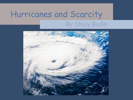 Hurricanes and Scarcity By Stacy Bodin. Scarcity is the condition of not being able to have all of the goods and services that you want. The supply isnt.