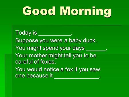 Good Morning Good Morning Today is __________. Suppose you were a baby duck. You might spend your days ______. Your mother might tell you to be careful.