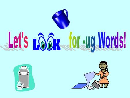 -ug Interactive PowerPoint Open the PowerPoint and go to View Slide Show at the top. Look at the – ugword and the picture and tell your teacher what is.