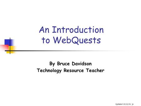 An Introduction to WebQuests By Bruce Davidson Technology Resource Teacher Updated 10/11/01 jn.