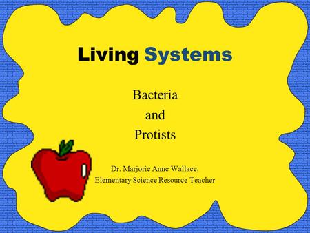 Living Systems Bacteria and Protists Dr. Marjorie Anne Wallace,