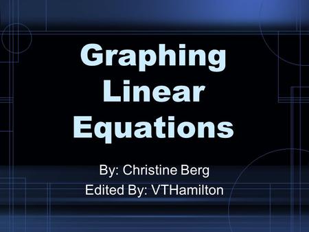 Graphing Linear Equations By: Christine Berg Edited By: VTHamilton.