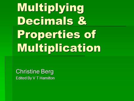 Multiplying Decimals & Properties of Multiplication Christine Berg Edited By V T Hamilton.