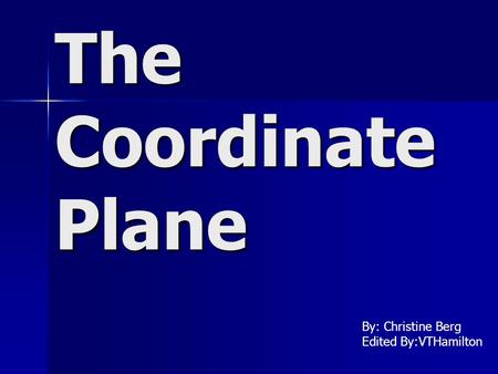 The Coordinate Plane By: Christine Berg Edited By:VTHamilton.