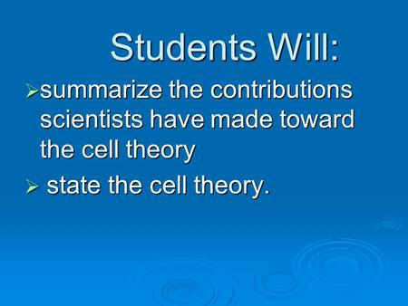 Students Will: summarize the contributions scientists have made toward the cell theory state the cell theory.