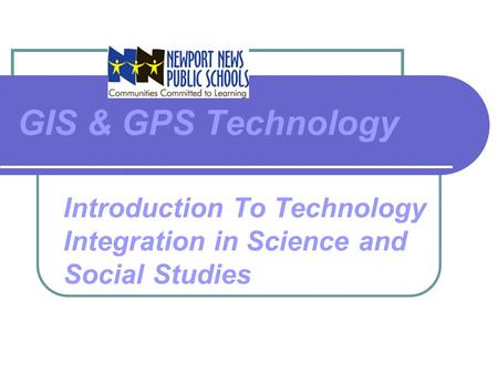 GIS & GPS Technology Introduction To Technology Integration in Science and Social Studies.