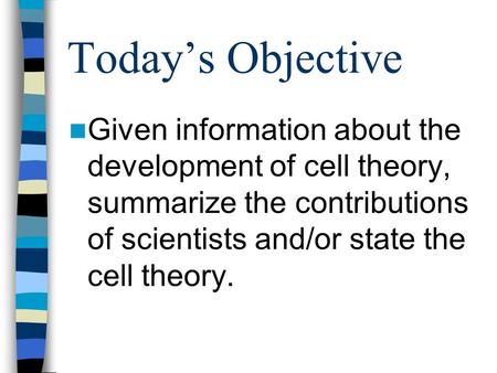 Todays Objective Given information about the development of cell theory, summarize the contributions of scientists and/or state the cell theory.