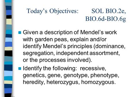 Todays Objectives: SOL BIO.2e, BIO.6d-BIO.6g Given a description of Mendels work with garden peas, explain and/or identify Mendels principles (dominance,