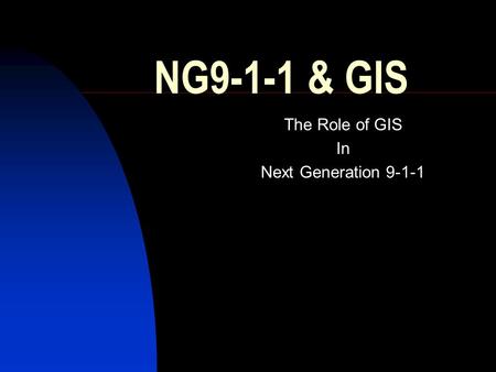 NG9-1-1 & GIS The Role of GIS In Next Generation 9-1-1.