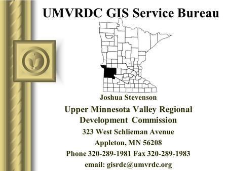 UMVRDC GIS Service Bureau Joshua Stevenson Upper Minnesota Valley Regional Development Commission 323 West Schlieman Avenue Appleton, MN 56208 Phone 320-289-1981.