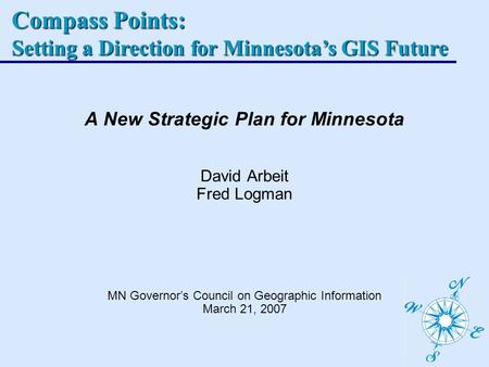 Compass Points: Setting a Direction for Minnesotas GIS Future A New Strategic Plan for Minnesota David Arbeit Fred Logman MN Governors Council on Geographic.
