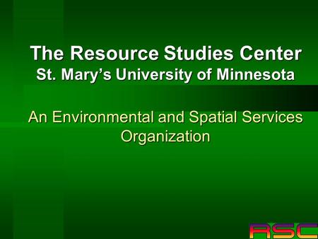 The Resource Studies Center St. Marys University of Minnesota An Environmental and Spatial Services Organization.