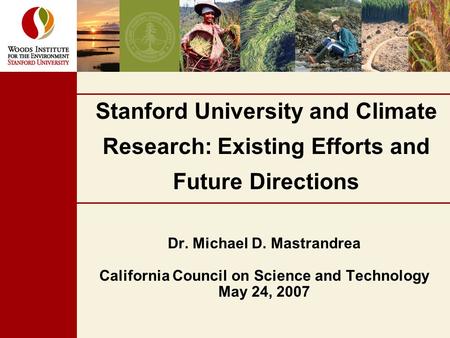 Stanford University and Climate Research: Existing Efforts and Future Directions Dr. Michael D. Mastrandrea California Council on Science and Technology.