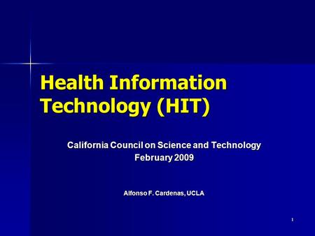 1 Health Information Technology (HIT) California Council on Science and Technology February 2009 Alfonso F. Cardenas, UCLA.