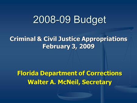 2008-09 Budget Florida Department of Corrections Walter A. McNeil, Secretary Criminal & Civil Justice Appropriations February 3, 2009.