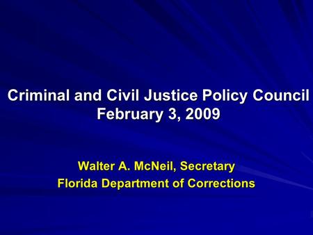 Walter A. McNeil, Secretary Florida Department of Corrections Criminal and Civil Justice Policy Council February 3, 2009.