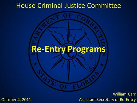 Re-Entry Programs House Criminal Justice Committee William Carr Assistant Secretary of Re-Entry October 4, 2011.