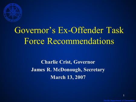 1 Governors Ex-Offender Task Force Recommendations Charlie Crist, Governor James R. McDonough, Secretary March 13, 2007.